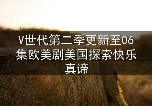 V世代第二季更新至06集欧美剧美国探索快乐真谛