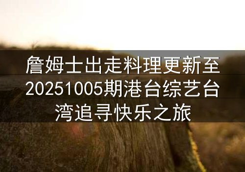 詹姆士出走料理更新至20251005期港台综艺台湾追寻快乐之旅