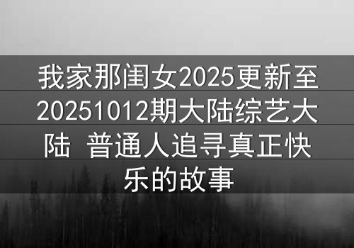 我家那闺女2025更新至20251012期大陆综艺大陆 普通人追寻真正快乐的故事