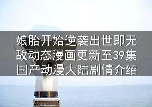 娘胎开始逆袭出世即无敌动态漫画更新至39集国产动漫大陆剧情介绍