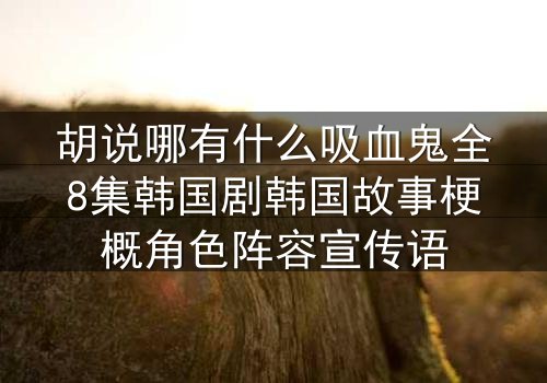 胡说哪有什么吸血鬼全8集韩国剧韩国故事梗概角色阵容宣传语