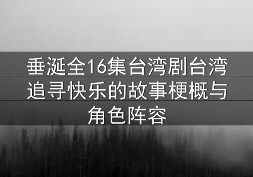 垂涎全16集台湾剧台湾追寻快乐的故事梗概与角色阵容