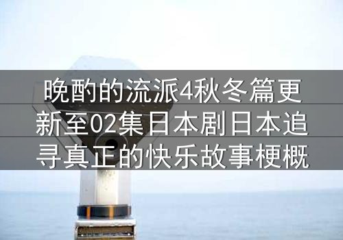 晚酌的流派4秋冬篇更新至02集日本剧日本追寻真正的快乐故事梗概