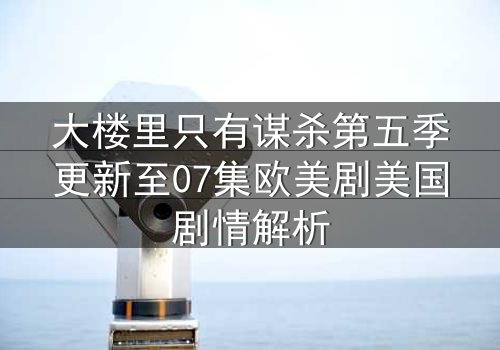 大楼里只有谋杀第五季更新至07集欧美剧美国剧情解析