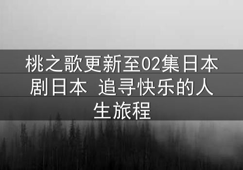 桃之歌更新至02集日本剧日本 追寻快乐的人生旅程