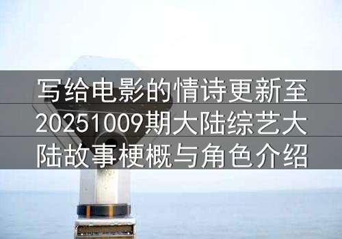 写给电影的情诗更新至20251009期大陆综艺大陆故事梗概与角色介绍