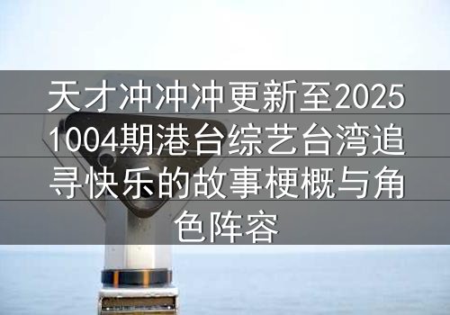 天才冲冲冲更新至20251004期港台综艺台湾追寻快乐的故事梗概与角色阵容
