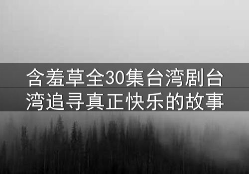 含羞草全30集台湾剧台湾追寻真正快乐的故事