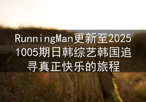 RunningMan更新至20251005期日韩综艺韩国追寻真正快乐的旅程