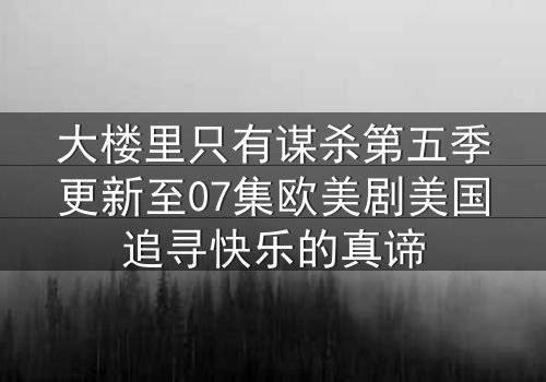 大楼里只有谋杀第五季更新至07集欧美剧美国追寻快乐的真谛