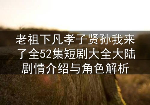 老祖下凡孝子贤孙我来了全52集短剧大全大陆剧情介绍与角色解析