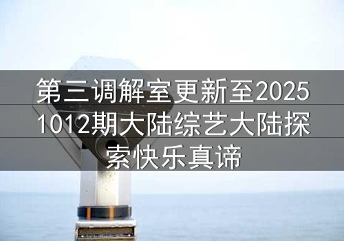 第三调解室更新至20251012期大陆综艺大陆探索快乐真谛