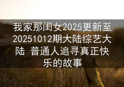 我家那闺女2025更新至20251012期大陆综艺大陆 普通人追寻真正快乐的故事