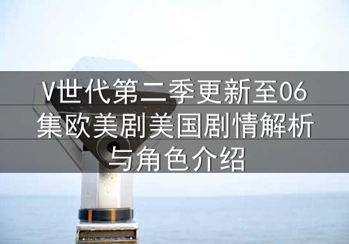 V世代第二季更新至06集欧美剧美国剧情解析与角色介绍