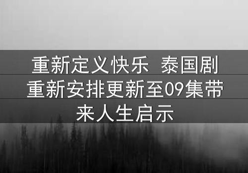 重新定义快乐 泰国剧重新安排更新至09集带来人生启示