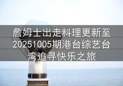詹姆士出走料理更新至20251005期港台综艺台湾追寻快乐之旅