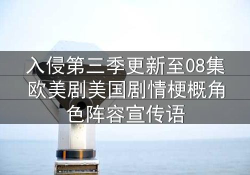 入侵第三季更新至08集欧美剧美国剧情梗概角色阵容宣传语