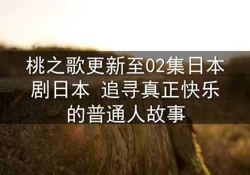桃之歌更新至02集日本剧日本 追寻真正快乐的普通人故事