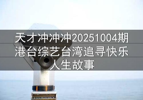 天才冲冲冲20251004期港台综艺台湾追寻快乐人生故事