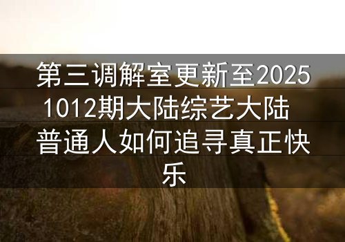 第三调解室更新至20251012期大陆综艺大陆 普通人如何追寻真正快乐