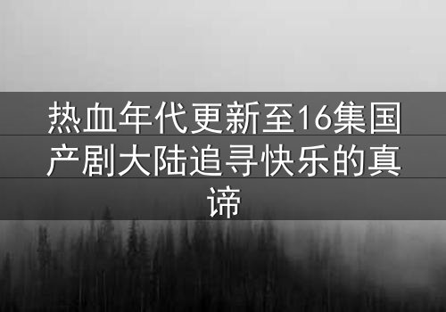 热血年代更新至16集国产剧大陆追寻快乐的真谛
