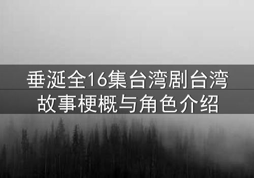 垂涎全16集台湾剧台湾故事梗概与角色介绍