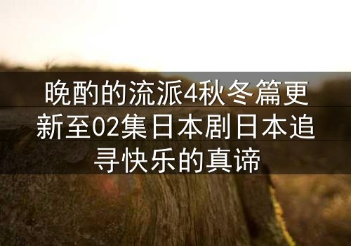 晚酌的流派4秋冬篇更新至02集日本剧日本追寻快乐的真谛