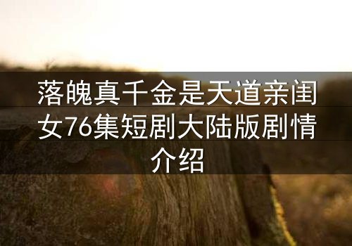 落魄真千金是天道亲闺女76集短剧大陆版剧情介绍