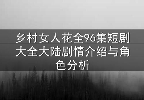 乡村女人花全96集短剧大全大陆剧情介绍与角色分析