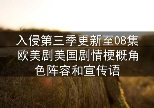 入侵第三季更新至08集欧美剧美国剧情梗概角色阵容和宣传语