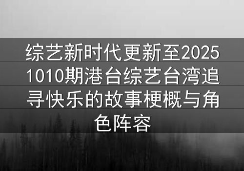 综艺新时代更新至20251010期港台综艺台湾追寻快乐的故事梗概与角色阵容