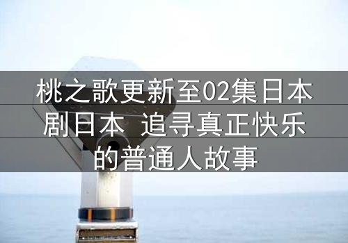 桃之歌更新至02集日本剧日本 追寻真正快乐的普通人故事