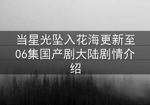 当星光坠入花海更新至06集国产剧大陆剧情介绍