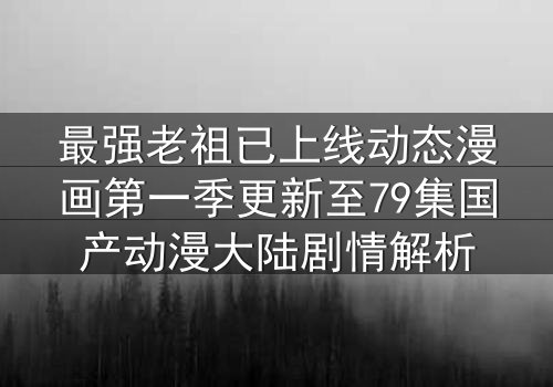 最强老祖已上线动态漫画第一季更新至79集国产动漫大陆剧情解析