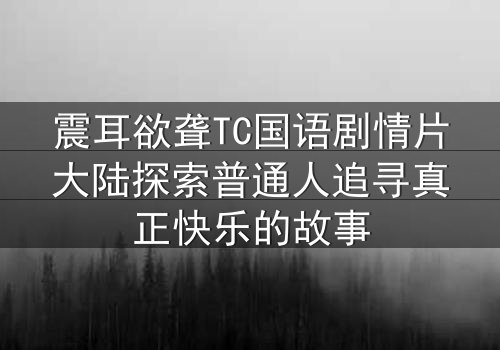 震耳欲聋TC国语剧情片大陆探索普通人追寻真正快乐的故事