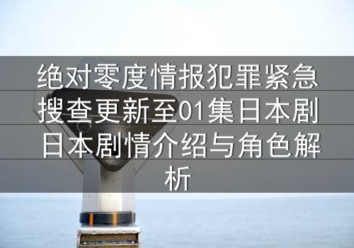 绝对零度情报犯罪紧急搜查更新至01集日本剧日本剧情介绍与角色解析