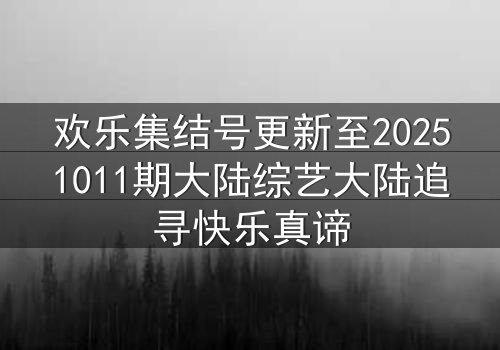 欢乐集结号更新至20251011期大陆综艺大陆追寻快乐真谛