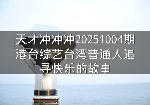 天才冲冲冲20251004期港台综艺台湾普通人追寻快乐的故事