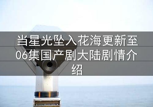 当星光坠入花海更新至06集国产剧大陆剧情介绍