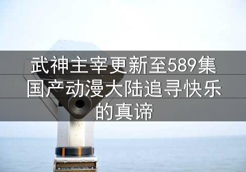 武神主宰更新至589集国产动漫大陆追寻快乐的真谛