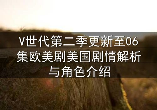 V世代第二季更新至06集欧美剧美国剧情解析与角色介绍