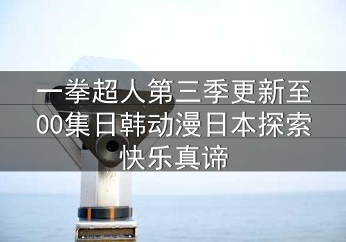 一拳超人第三季更新至00集日韩动漫日本探索快乐真谛