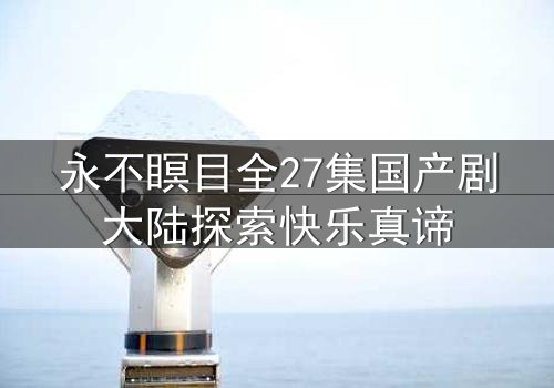 永不瞑目全27集国产剧大陆探索快乐真谛
