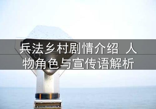 兵法乡村剧情介绍 人物角色与宣传语解析