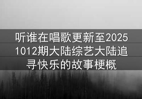 听谁在唱歌更新至20251012期大陆综艺大陆追寻快乐的故事梗概
