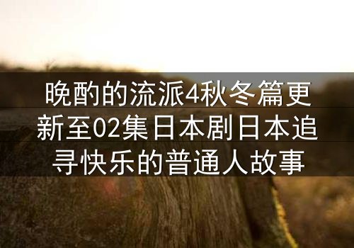 晚酌的流派4秋冬篇更新至02集日本剧日本追寻快乐的普通人故事