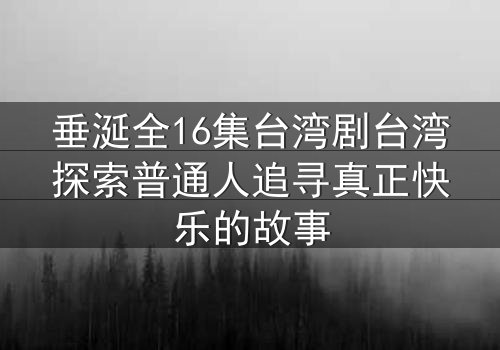 垂涎全16集台湾剧台湾探索普通人追寻真正快乐的故事