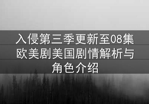 入侵第三季更新至08集欧美剧美国剧情解析与角色介绍