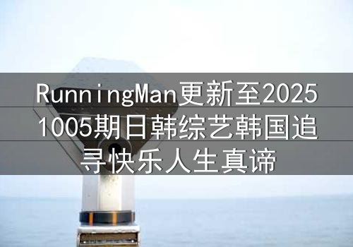RunningMan更新至20251005期日韩综艺韩国追寻快乐人生真谛