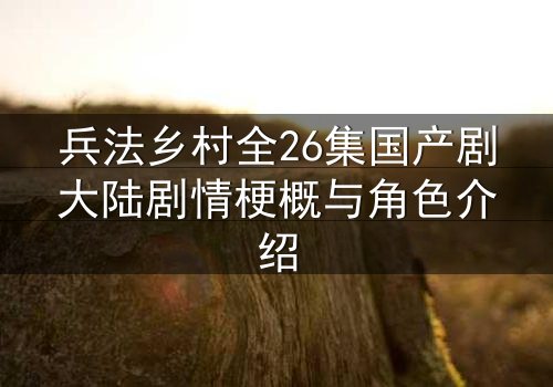 兵法乡村全26集国产剧大陆剧情梗概与角色介绍